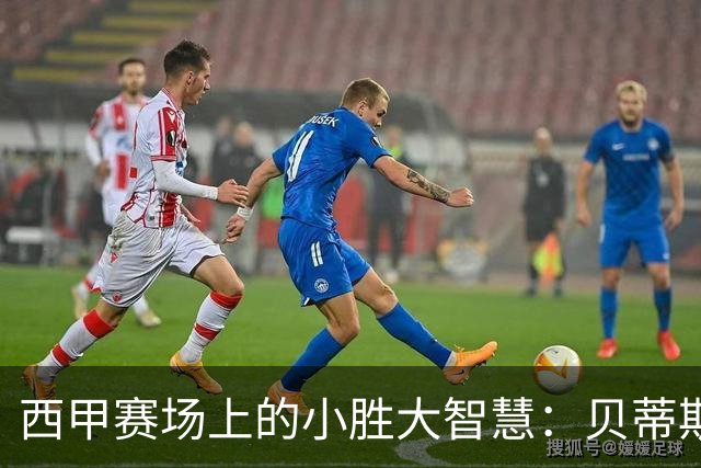 西甲赛场上的小胜大智慧：贝蒂斯的1-0哲学